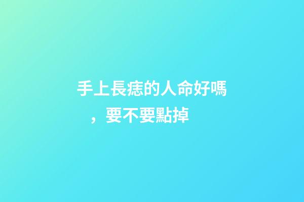 手上長痣的人命好嗎，要不要點掉